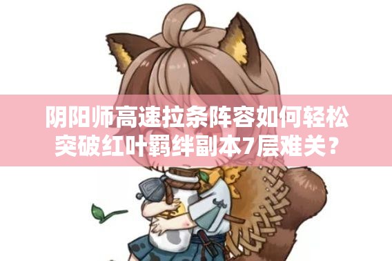 阴阳师高速拉条阵容如何轻松突破红叶羁绊副本7层难关？