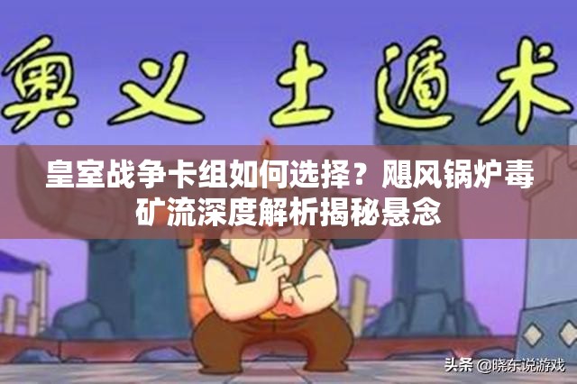 皇室战争卡组如何选择？飓风锅炉毒矿流深度解析揭秘悬念