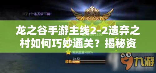 龙之谷手游主线2-2遗弃之村如何巧妙通关？揭秘资源管理的艺术！