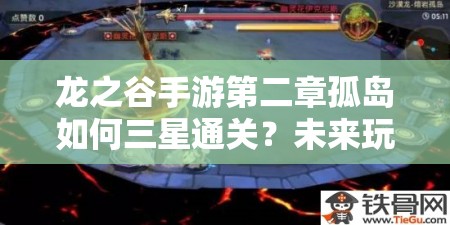 龙之谷手游第二章孤岛如何三星通关？未来玩法会有哪些革命性变化？