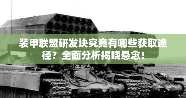 装甲联盟研发块究竟有哪些获取途径？全面分析揭晓悬念！