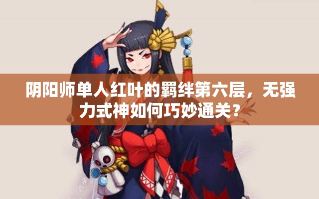 阴阳师单人红叶的羁绊第六层，无强力式神如何巧妙通关？
