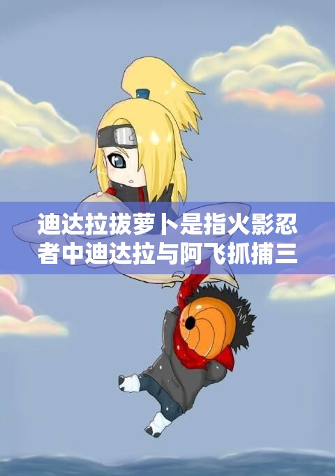 迪达拉拔萝卜是指火影忍者中迪达拉与阿飞抓捕三尾时的一段剧情，因为迪达拉在这段剧情中双手插地十分搞笑，因此被网友们制作成了各种表情包，其中就包括迪达拉拔萝卜的表情包这段剧情也成为了火影忍者中的名场面之一