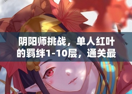 阴阳师挑战，单人红叶的羁绊1-10层，通关最强阵容究竟何在？