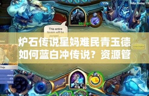 炉石传说星妈难民青玉德如何蓝白冲传说？资源管理技巧大揭秘！