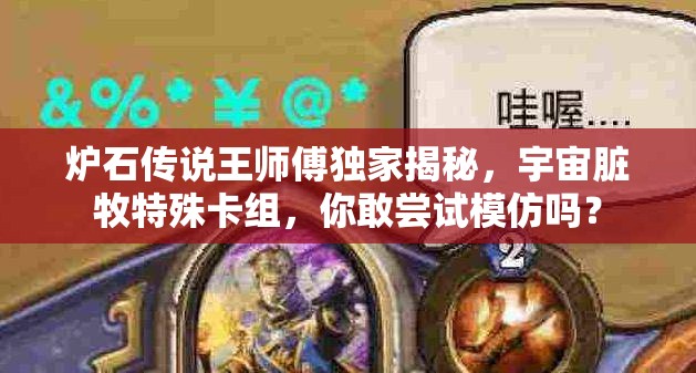 炉石传说王师傅独家揭秘，宇宙脏牧特殊卡组，你敢尝试模仿吗？