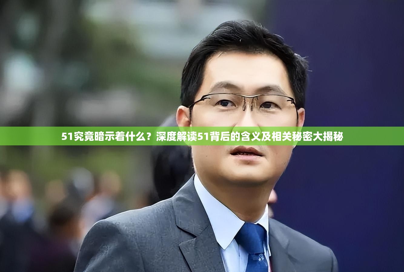 51究竟暗示着什么？深度解读51背后的含义及相关秘密大揭秘