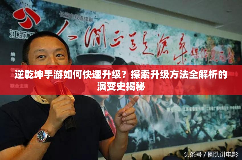 逆乾坤手游如何快速升级？探索升级方法全解析的演变史揭秘