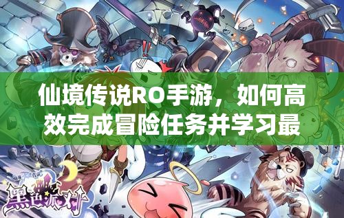 仙境传说RO手游，如何高效完成冒险任务并学习最强冒险者技能？