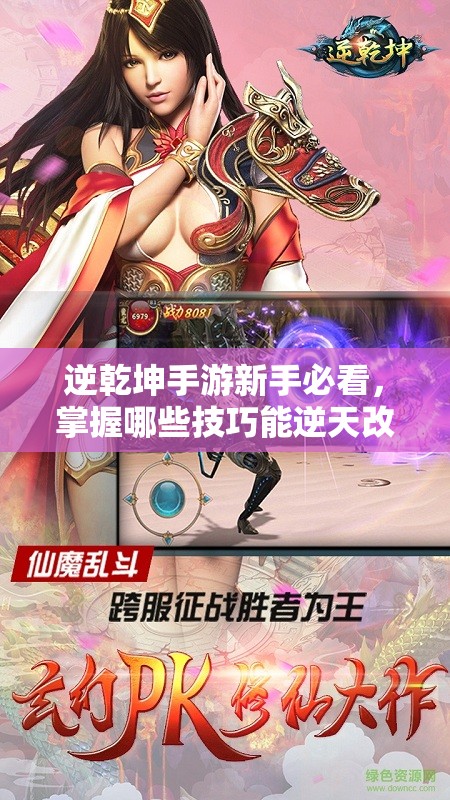 逆乾坤手游新手必看，掌握哪些技巧能逆天改命，玩转游戏？