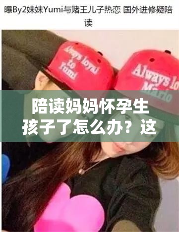陪读妈妈怀孕生孩子了怎么办？这一现象引发众人关注与热议