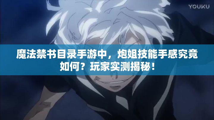 魔法禁书目录手游中，炮姐技能手感究竟如何？玩家实测揭秘！