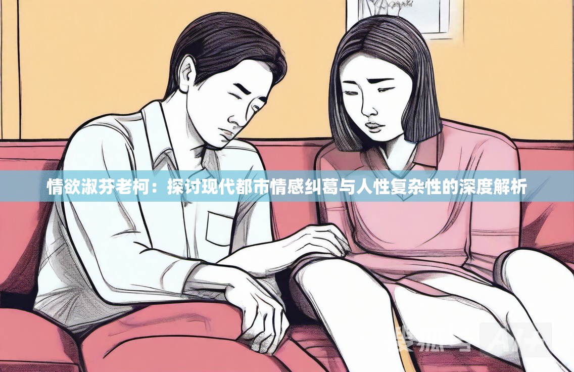 情欲淑芬老柯：探讨现代都市情感纠葛与人性复杂性的深度解析