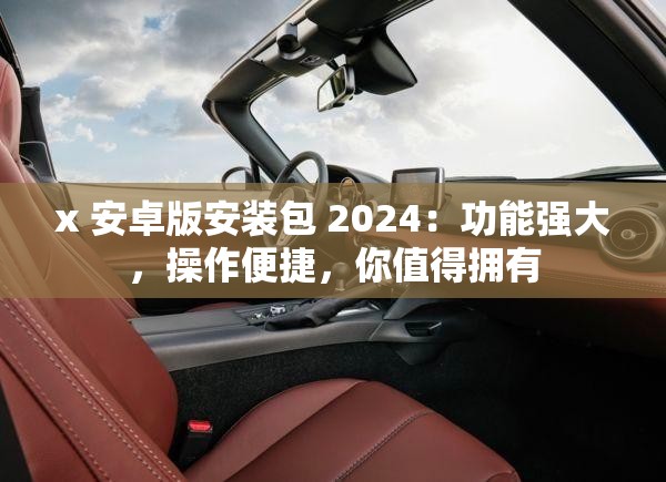 x 安卓版安装包 2024：功能强大，操作便捷，你值得拥有