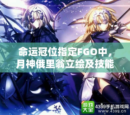 命运冠位指定FGO中，月神俄里翁立绘及技能究竟隐藏着什么秘密？