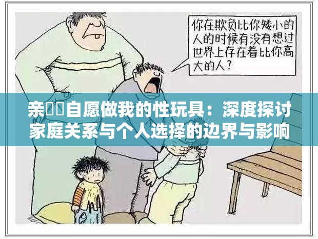 亲妺妺自愿做我的性玩具：深度探讨家庭关系与个人选择的边界与影响