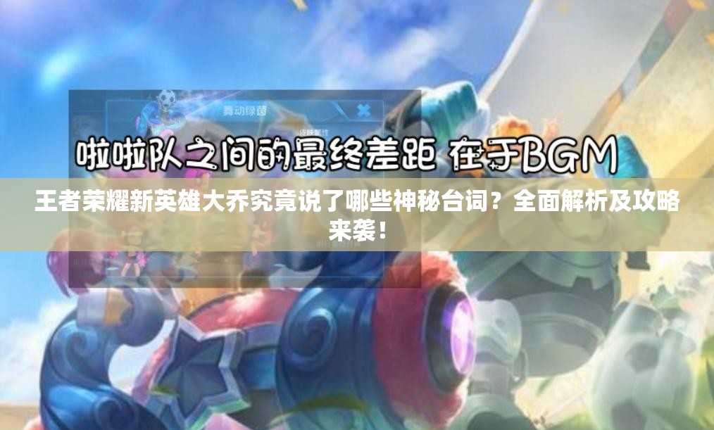 王者荣耀新英雄大乔究竟说了哪些神秘台词？全面解析及攻略来袭！