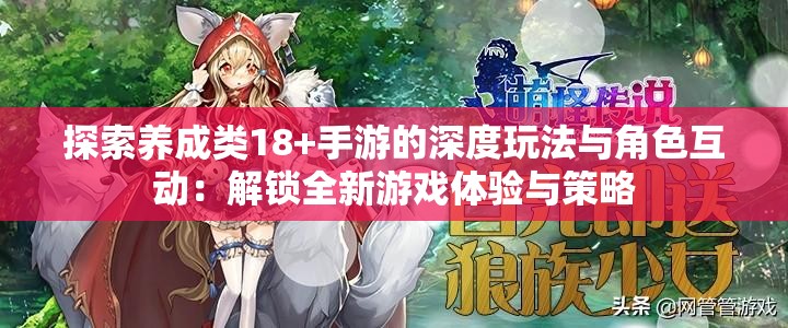 探索养成类18+手游的深度玩法与角色互动：解锁全新游戏体验与策略