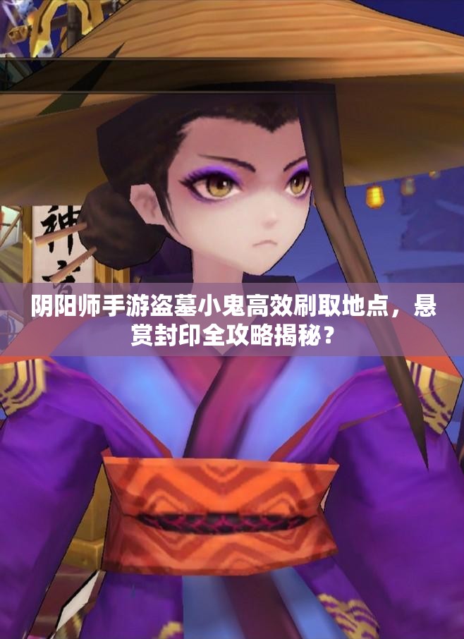 阴阳师手游盗墓小鬼高效刷取地点，悬赏封印全攻略揭秘？