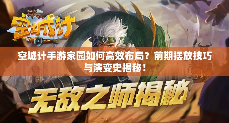 空城计手游家园如何高效布局？前期摆放技巧与演变史揭秘！