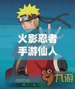 火影忍者手游仙人鸣人即将登场，如何高效获取仙人鸣人碎片成疑？