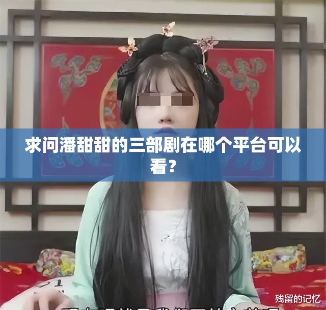 求问潘甜甜的三部剧在哪个平台可以看？