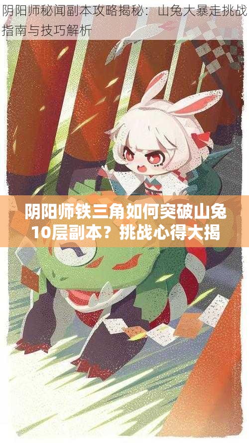 阴阳师铁三角如何突破山兔10层副本？挑战心得大揭秘！