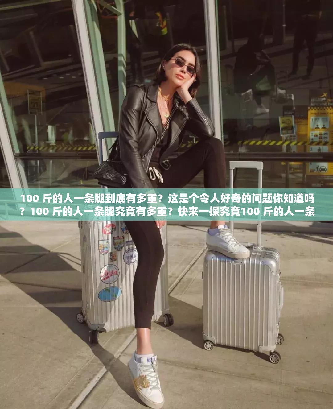 100 斤的人一条腿到底有多重？这是个令人好奇的问题你知道吗？100 斤的人一条腿究竟有多重？快来一探究竟100 斤的人一条腿有多重？全网都在好奇，答案究竟是什么？