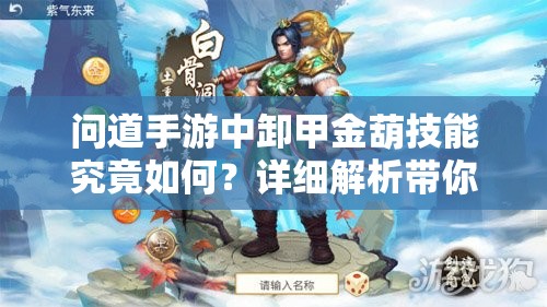问道手游中卸甲金葫技能究竟如何？详细解析带你揭秘！