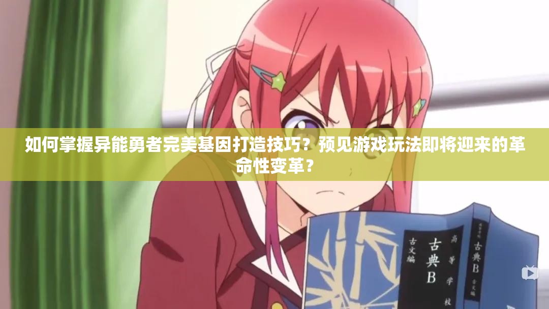 如何掌握异能勇者完美基因打造技巧？预见游戏玩法即将迎来的革命性变革？