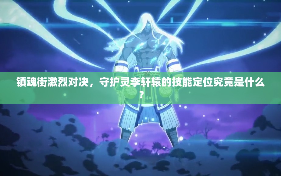 镇魂街激烈对决，守护灵李轩辕的技能定位究竟是什么？