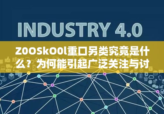 Z0OSkO0l重口另类究竟是什么？为何能引起广泛关注与讨论？