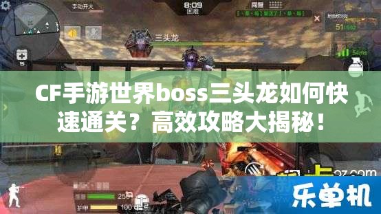 CF手游世界boss三头龙如何快速通关？高效攻略大揭秘！
