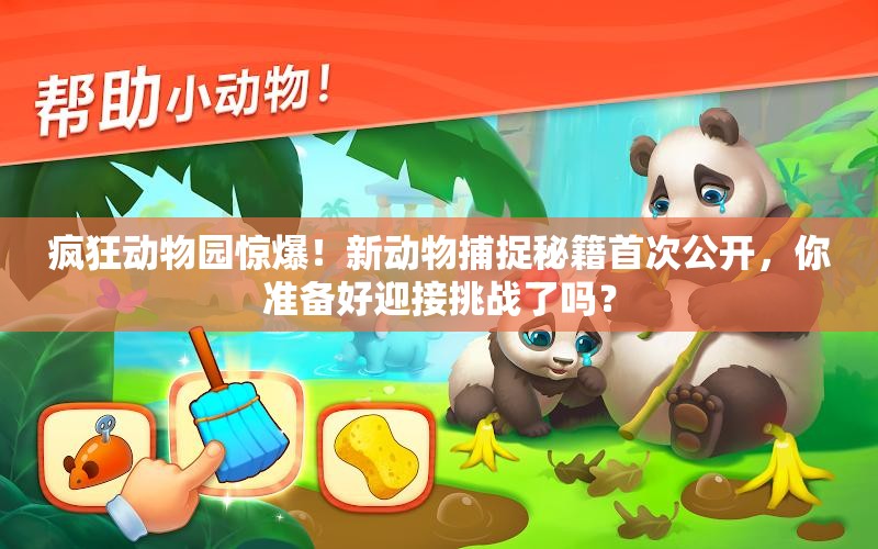 疯狂动物园惊爆！新动物捕捉秘籍首次公开，你准备好迎接挑战了吗？