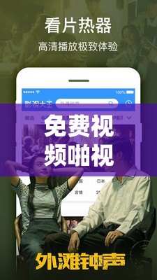 免费视频啪视频在线观看老司机a：高清流畅体验，随时随地畅享精彩内容