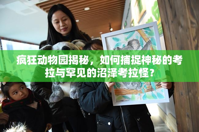 疯狂动物园揭秘，如何捕捉神秘的考拉与罕见的沼泽考拉怪？