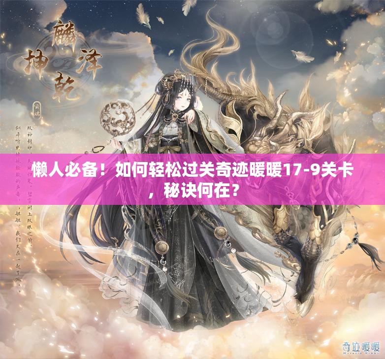 懒人必备！如何轻松过关奇迹暖暖17-9关卡，秘诀何在？