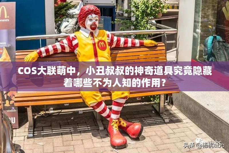 COS大联萌中，小丑叔叔的神奇道具究竟隐藏着哪些不为人知的作用？