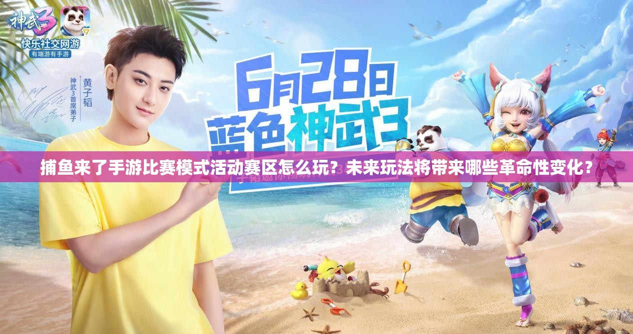 捕鱼来了手游比赛模式活动赛区怎么玩？未来玩法将带来哪些革命性变化？