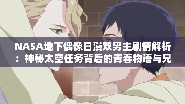 NASA地下偶像日漫双男主剧情解析：神秘太空任务背后的青春物语与兄弟羁绊