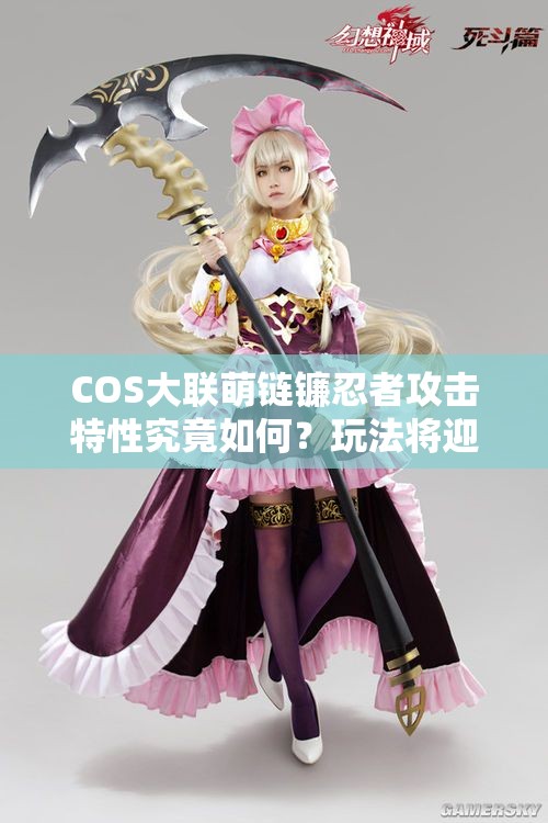 COS大联萌链镰忍者攻击特性究竟如何？玩法将迎来怎样革命性预测？