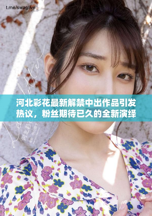 河北彩花最新解禁中出作品引发热议，粉丝期待已久的全新演绎震撼登场