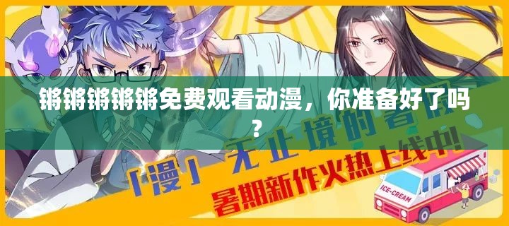 锵锵锵锵锵免费观看动漫，你准备好了吗？