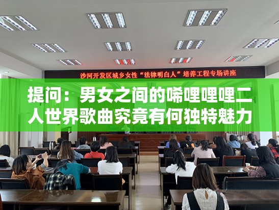 提问：男女之间的唏哩哩哩二人世界歌曲究竟有何独特魅力？