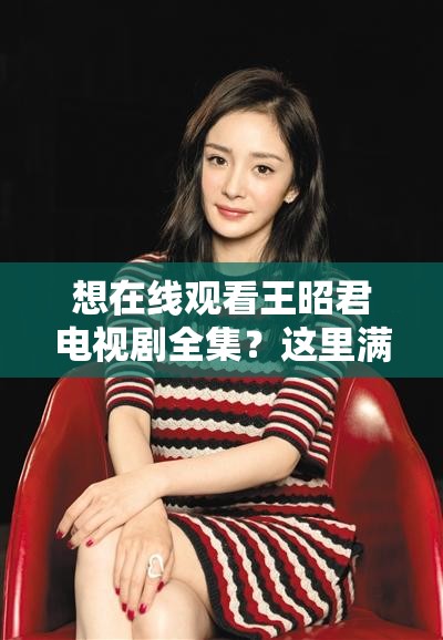 想在线观看王昭君电视剧全集？这里满足你的追剧需求或者王昭君电视剧全集在线观看，精彩剧情等你解锁，千万别错过或者还在到处找王昭君电视剧全集在线观看资源？来这就对啦