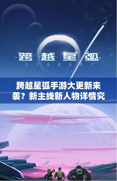 跨越星弧手游大更新来袭？新主线新人物详情究竟有何惊喜？
