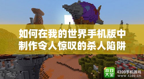 如何在我的世界手机版中制作令人惊叹的杀人陷阱？创意、剧情与玩家适配揭秘