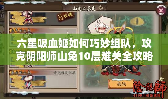 六星吸血姬如何巧妙组队，攻克阴阳师山兔10层难关全攻略？