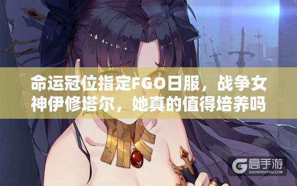 命运冠位指定FGO日服，战争女神伊修塔尔，她真的值得培养吗？