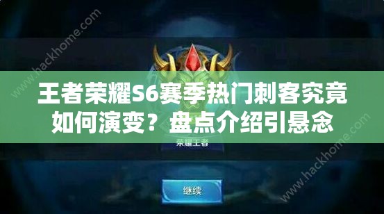王者荣耀S6赛季热门刺客究竟如何演变？盘点介绍引悬念